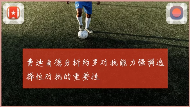 费迪南德分析约罗对抗能力强调选择性对抗的重要性