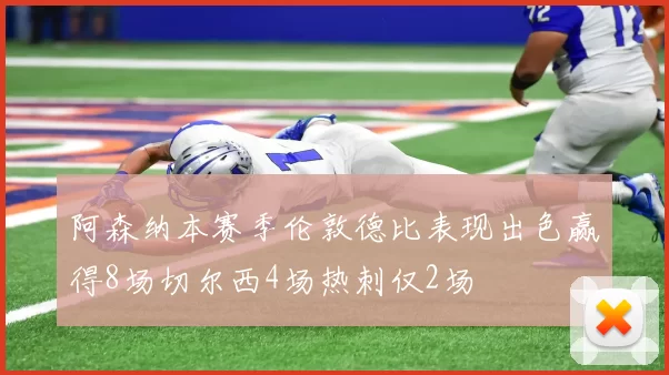阿森纳本赛季伦敦德比表现出色赢得8场切尔西4场热刺仅2场