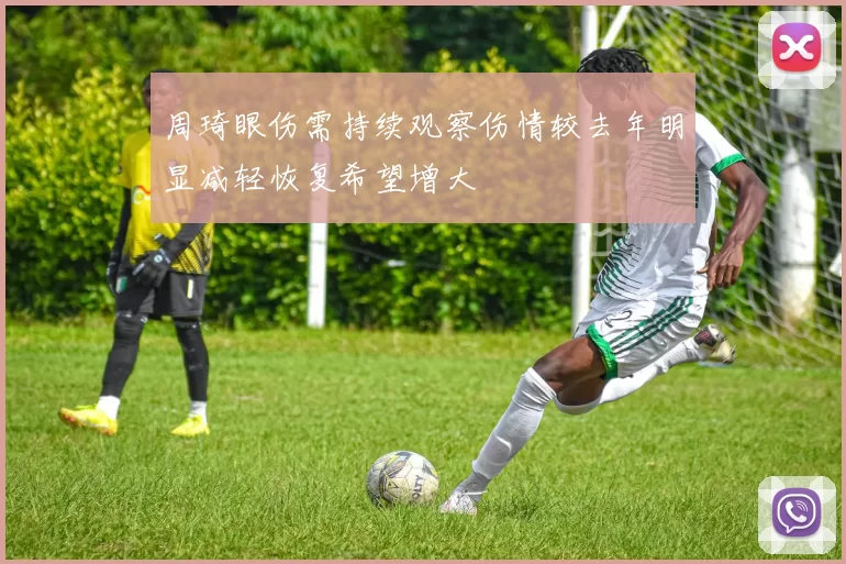 周琦眼伤需持续观察伤情较去年明显减轻恢复希望增大