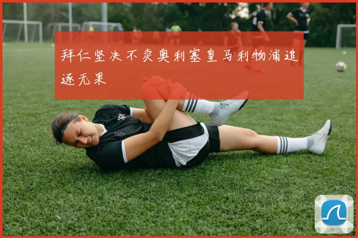 拜仁坚决不卖奥利塞皇马利物浦追逐无果