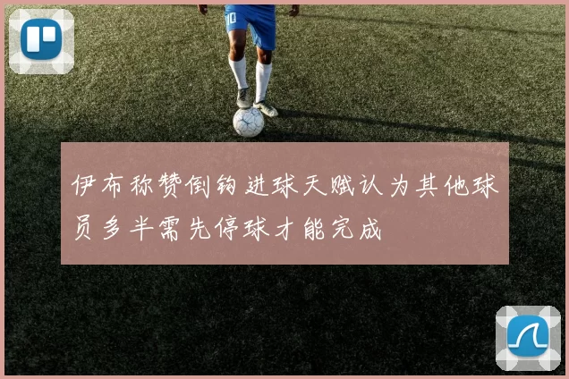 伊布称赞倒钩进球天赋认为其他球员多半需先停球才能完成