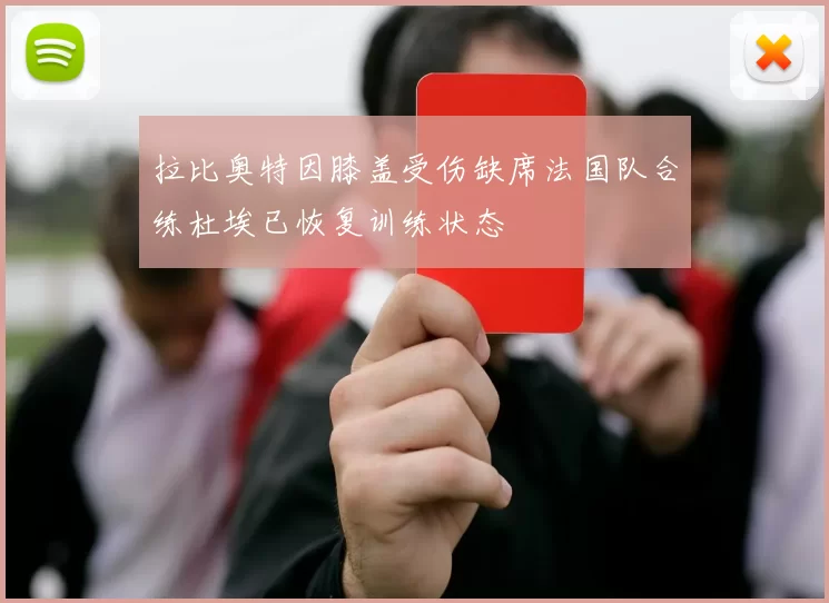 拉比奥特因膝盖受伤缺席法国队合练杜埃已恢复训练状态