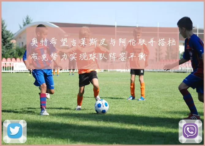 奥特希望吉莱斯皮与阿伦联手搭档布克努力实现球队阵容平衡