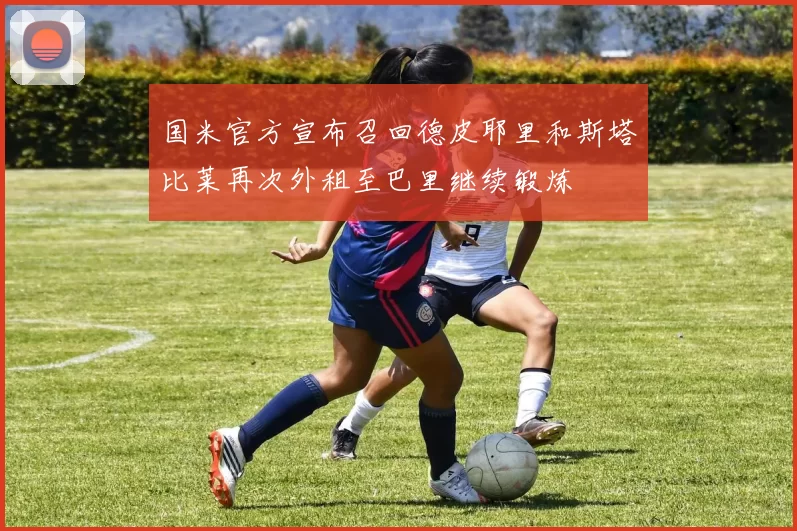 国米官方宣布召回德皮耶里和斯塔比莱再次外租至巴里继续锻炼